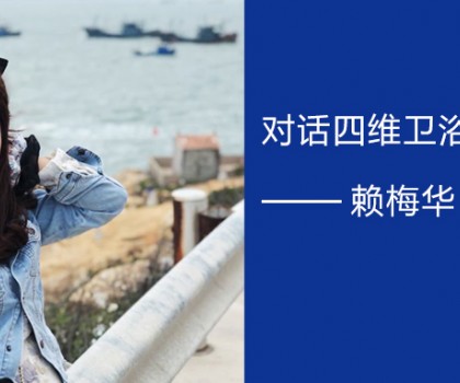 擁抱實(shí)體零售的福建90后 | 對話四維衛(wèi)浴廈門經(jīng)銷商賴梅華