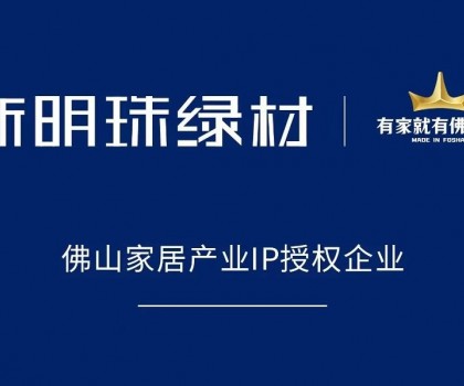 權(quán)威認(rèn)可！新明珠綠材獲得“有家就有佛山造”IP授權(quán)